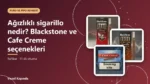Ağızlıklı sigarillo nedir? Blackstone ve Cafe Creme seçenekleri